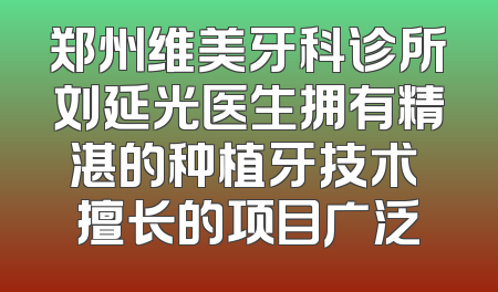 郑州维美牙科诊所刘延光医生拥有精湛的种植牙技术 擅长的项目广泛