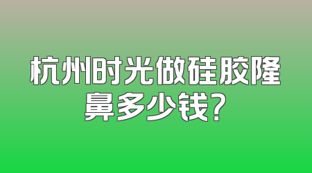 杭州时光做硅胶隆鼻多少钱？