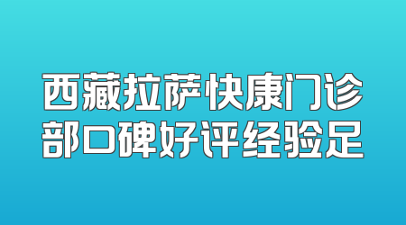 西藏拉萨快康门诊部口碑好评经验足