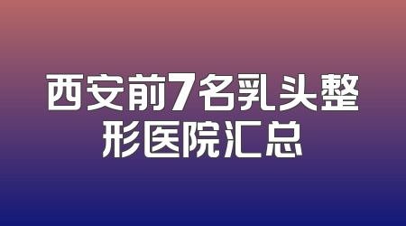 西安前7名乳头整形医院汇总