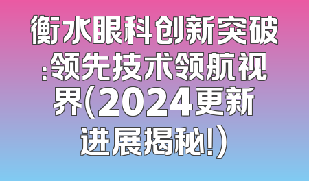 衡水眼科创新突破：领先技术领航视界（2024更新进展揭秘！）