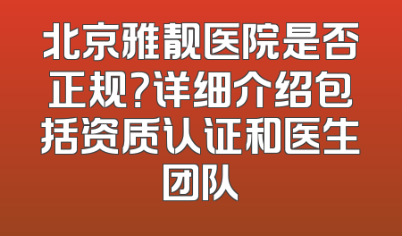北京雅靓医院是否正规？详细介绍包括资质认证和医生团队