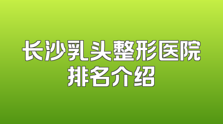 长沙乳头整形医院排名介绍