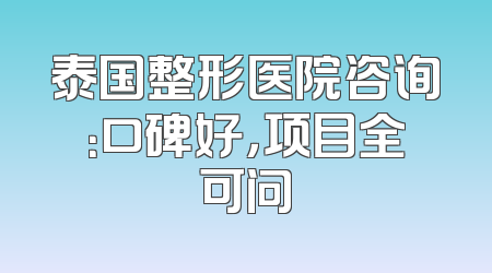 泰国整形医院咨询：口碑好，项目全可问
