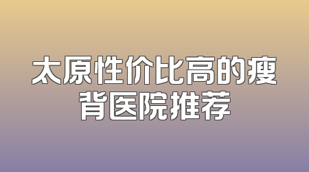 太原性价比高的瘦背医院推荐