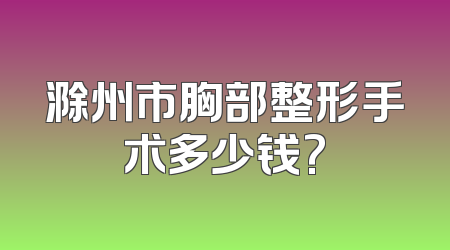 滁州市胸部整形手术多少钱?