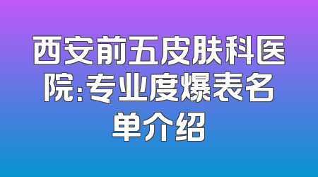 西安前五皮肤科医院：专业度爆表名单介绍