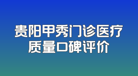 贵阳甲秀门诊医疗质量口碑评价