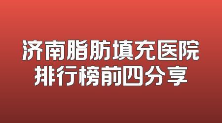 济南脂肪填充医院排行榜前四分享