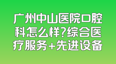 广州中山医院口腔科怎么样？综合医疗服务+先进设备