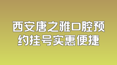 西安唐之雅口腔预约挂号实惠便捷