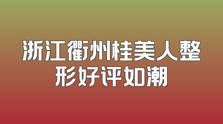 浙江衢州桂美人整形好评如潮