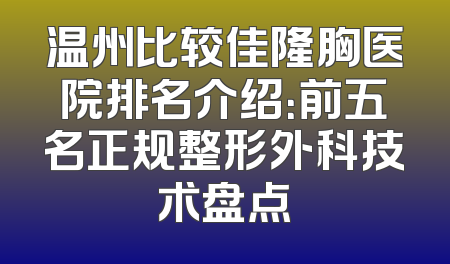 温州比较佳隆胸医院排名介绍：前五名正规整形外科技术盘点
