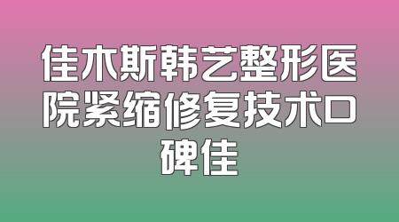 佳木斯韩艺整形医院紧缩修复技术口碑佳