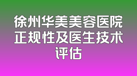 徐州华美美容医院正规性及医生技术评估