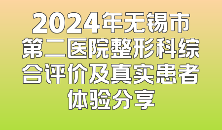 2024年无锡市第二医院整形科综合评价及真实患者体验分享