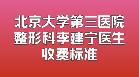 北京大学第三医院整形科李建宁医生收费标准