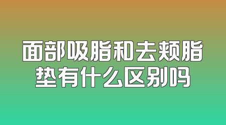 面部吸脂和去颊脂垫有什么区别吗