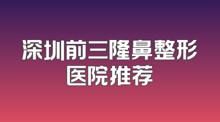 深圳前三隆鼻整形医院推荐