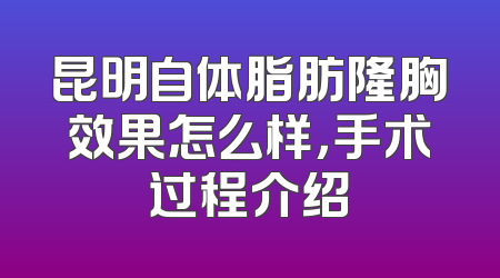 昆明自体脂肪隆胸效果怎么样，手术过程介绍