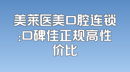 美莱医美口腔连锁：口碑佳正规高性价比