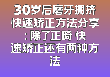30岁后磨牙拥挤快速矫正方法分享: 除了正畸 快速矫正还有两种方法