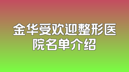 金华受欢迎整形医院名单介绍