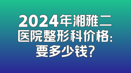 2024年湘雅二医院整形科价格：要多少钱？