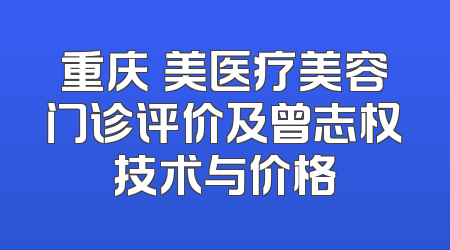 重庆祐美医疗美容门诊评价及曾志权技术与价格
