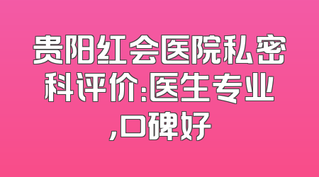 贵阳红会医院私密科评价：医生专业，口碑好
