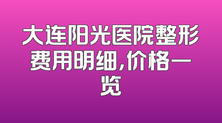 大连阳光医院整形费用明细，价格一览