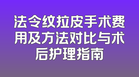 法令纹拉皮手术费用及方法对比与术后护理指南