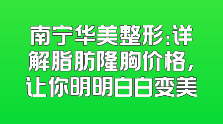 南宁华美整形：详解脂肪隆胸价格，让你明明白白变美