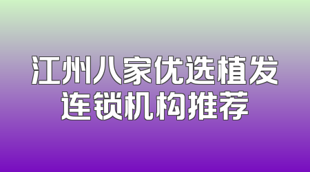 江州八家优选植发连锁机构推荐