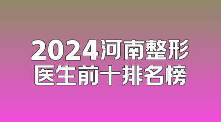 2024河南整形医生前十排名榜