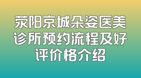 荥阳京城朵姿医美诊所预约流程及好评价格介绍