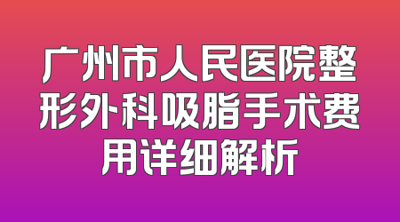 广州市人民医院整形外科吸脂手术费用详细解析