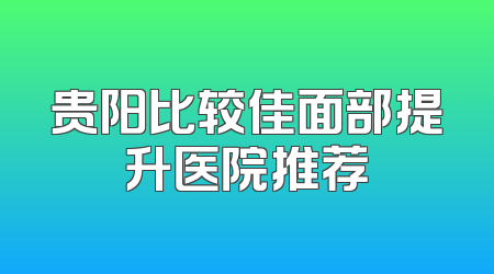 贵阳比较佳面部提升医院推荐