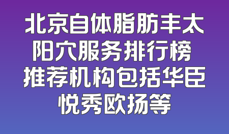 北京自体脂肪丰太阳穴服务排行榜 推荐机构包括华臣悦秀欧扬等