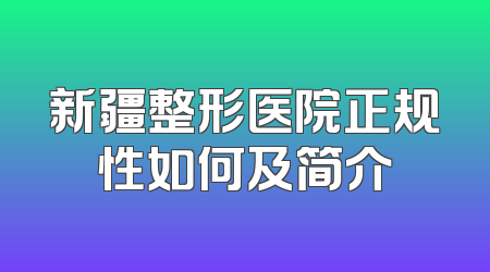 新疆整形医院正规性如何及简介