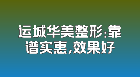 运城华美整形：靠谱实惠，效果好