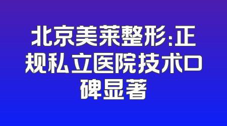 北京美莱整形：正规私立医院技术口碑显著