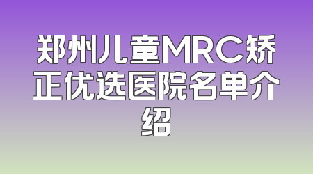 郑州儿童MRC矫正优选医院名单介绍