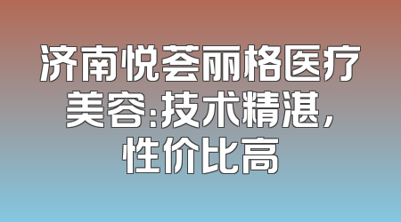 济南悦荟丽格医疗美容：技术精湛，性价比高