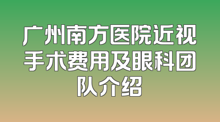 广州南方医院近视手术费用及眼科团队介绍