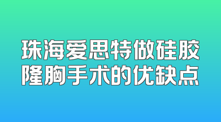 珠海爱思特做硅胶隆胸手术的优缺点