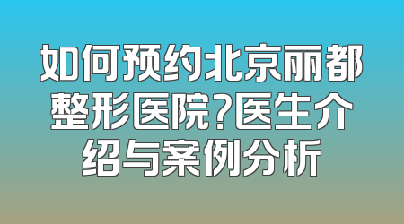 如何预约北京丽都整形医院？医生介绍与案例分析
