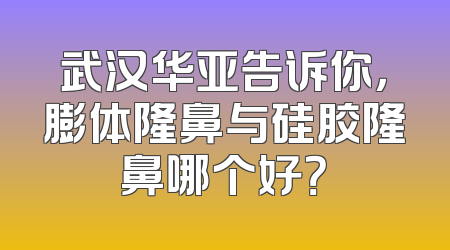 武汉华亚告诉你，膨体隆鼻与硅胶隆鼻哪个好？