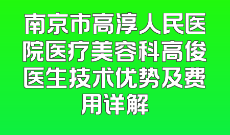 南京市高淳人民医院医疗美容科高俊医生技术优势及费用详解