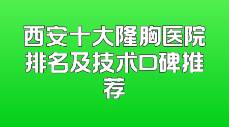 西安十大隆胸医院排名及技术口碑推荐